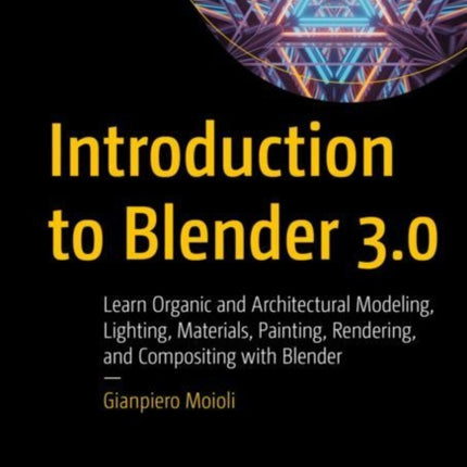 Introduction to Blender 3.0: Learn Organic and Architectural Modeling, Lighting, Materials, Painting, Rendering, and Compositing with Blender