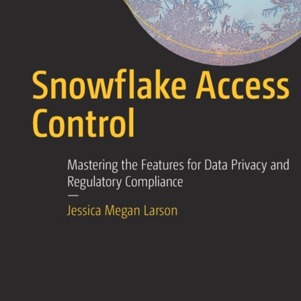 Snowflake Access Control: Mastering the Features for Data Privacy and Regulatory Compliance