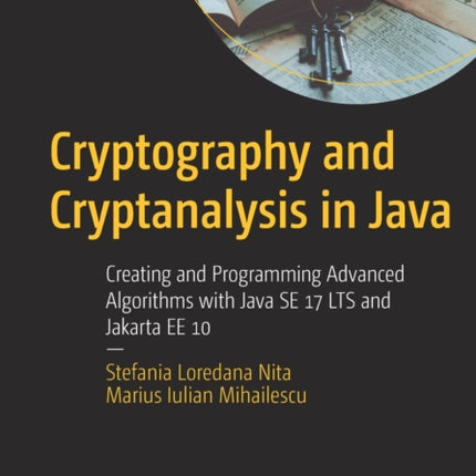 Cryptography and Cryptanalysis in Java: Creating and Programming Advanced Algorithms with Java SE 17 LTS and Jakarta EE 10