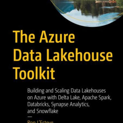 The Azure Data Lakehouse Toolkit: Building and Scaling Data Lakehouses on Azure with Delta Lake, Apache Spark, Databricks, Synapse Analytics, and Snowflake