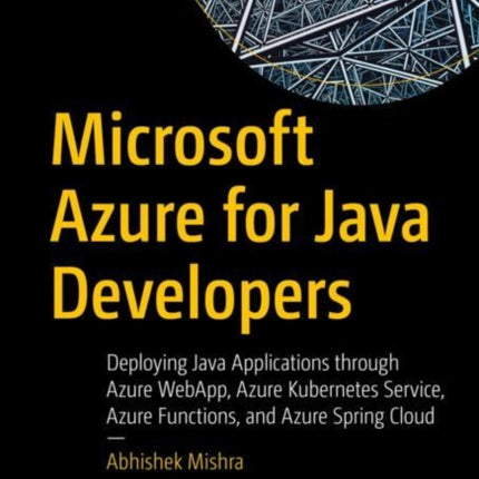 Microsoft Azure for Java Developers: Deploying Java Applications through Azure WebApp, Azure Kubernetes Service, Azure Functions, and Azure Spring Cloud