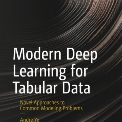 Modern Deep Learning for Tabular Data: Novel Approaches to Common Modeling Problems