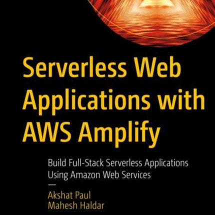 Serverless Web Applications with AWS Amplify: Build Full-Stack Serverless Applications Using Amazon Web Services