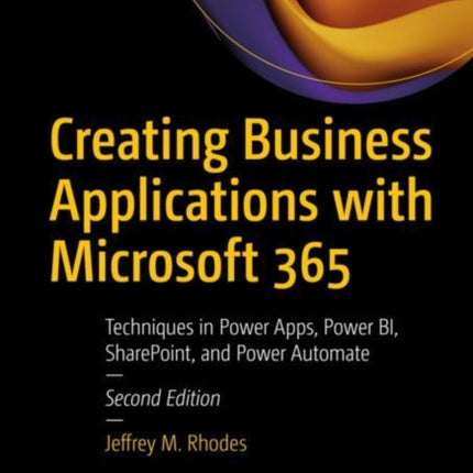 Creating Business Applications with Microsoft 365: Techniques in Power Apps, Power BI, SharePoint, and Power Automate