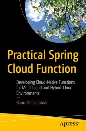 Practical Spring Cloud Function: Developing Cloud-Native Functions for Multi-Cloud and Hybrid-Cloud Environments