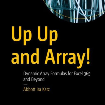 Up Up and Array!: Dynamic Array Formulas for Excel 365 and Beyond