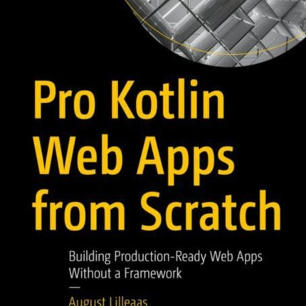 Pro Kotlin Web Apps from Scratch: Building Production-Ready Web Apps Without a Framework