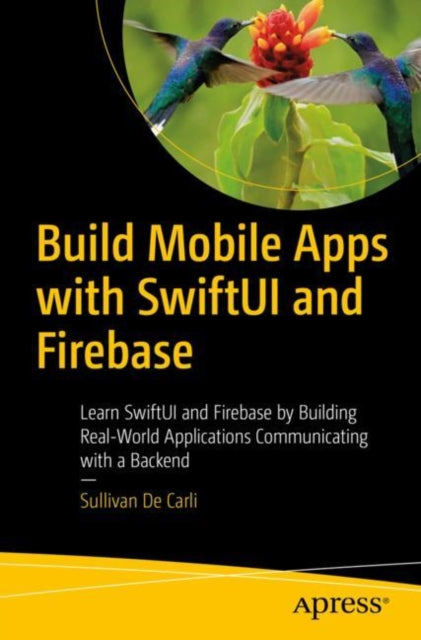 Build Mobile Apps with SwiftUI and Firebase: Learn SwiftUI and Firebase by Building Real-World Applications Communicating with a Backend