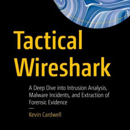 Tactical Wireshark: A Deep Dive into Intrusion Analysis, Malware Incidents, and Extraction of Forensic Evidence