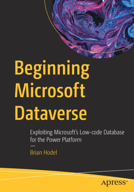 Beginning Microsoft Dataverse: Exploiting Microsoft’s Low-code Database for the Power Platform