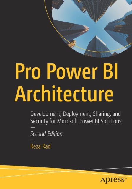 Pro Power BI Architecture: Development, Deployment, Sharing, and Security for Microsoft Power BI Solutions