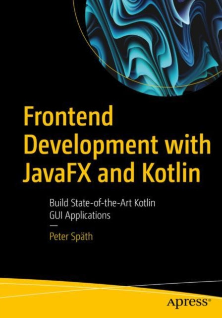 Frontend Development with JavaFX and Kotlin: Build State-of-the-Art Kotlin GUI Applications