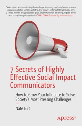 7 Secrets of Highly Effective Social Impact Communicators: How to Grow Your Influence to Solve Society's Most Pressing Challenges