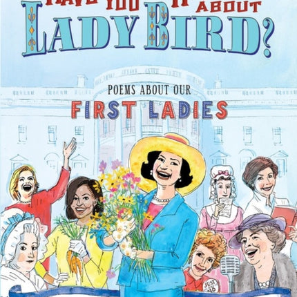 Have You Heard About Lady Bird?: Poems About Our First Ladies