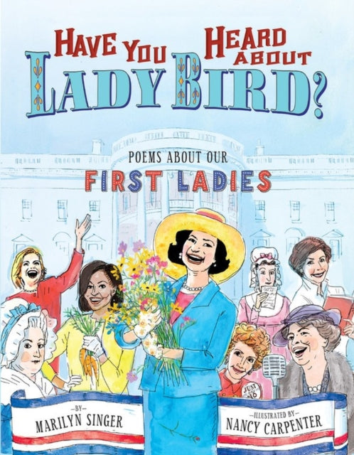 Have You Heard About Lady Bird?: Poems About Our First Ladies