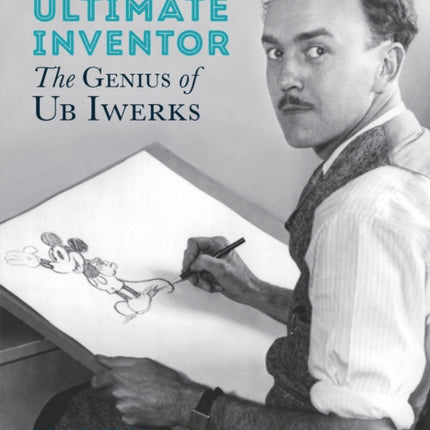 Walt Disney's Ultimate Inventor: The Genius of Ub Iwerks - Foreword by Leonard Maltin