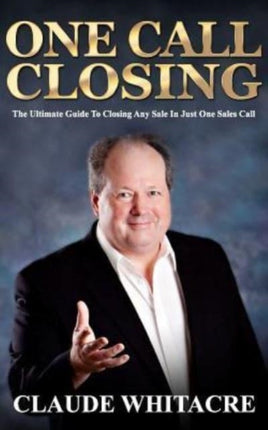 One Call Closing The Ultimate Guide To Closing Any Sale In Just One Sales Call