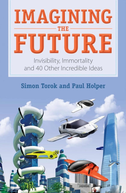 Imagining the Future: Invisibility, Immortality and 40 Other Incredible Ideas