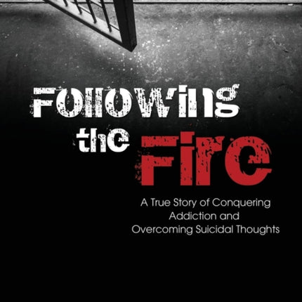 Following the Fire: A True Story of Conquering Addiction and Overcoming Suicidal Thoughts