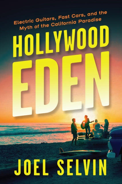 Hollywood Eden Electric Guitars Fast Cars and the Myth of the California Paradise