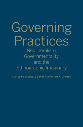 Governing Practices: Neoliberalism, Governmentality, and the Ethnographic Imaginary