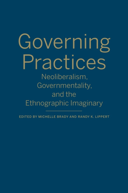 Governing Practices: Neoliberalism, Governmentality, and the Ethnographic Imaginary