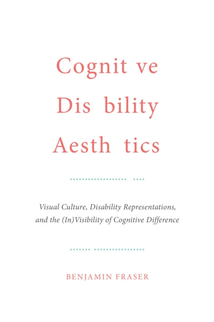 Cognitive Disability Aesthetics: Visual Culture, Disability Representations, and the (In)Visibility of Cognitive Difference