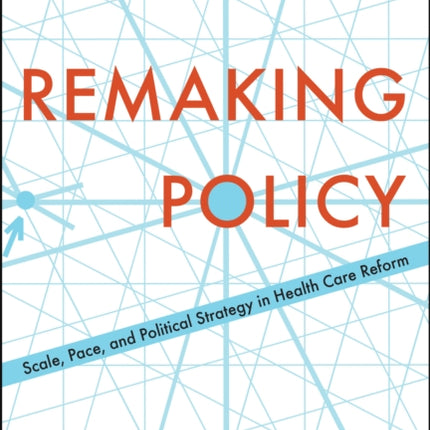 Remaking Policy: Scale, Pace, and Political Strategy in Health Care Reform