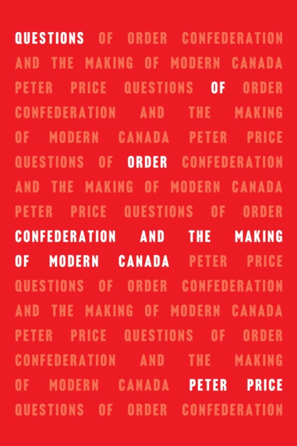 Questions of Order: Confederation and the Making of Modern Canada