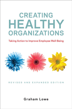 Creating Healthy Organizations: Taking Action to Improve Employee Well-Being, Revised and Expanded Edition