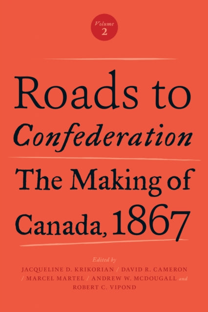 Roads to Confederation  The Making of Canada 1867 Volume 2
