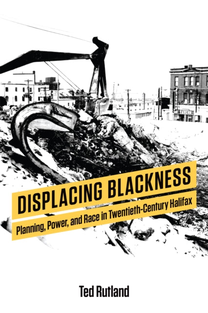 Displacing Blackness: Planning, Power, and Race in Twentieth-Century Halifax