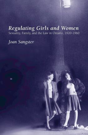 Regulating Girls and Women: Sexuality, Family, and the Law in Ontario, 1920-1960