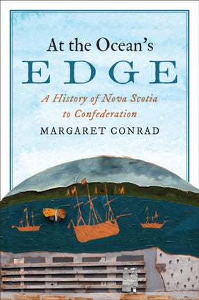 At the Ocean's Edge: A History of Nova Scotia to Confederation