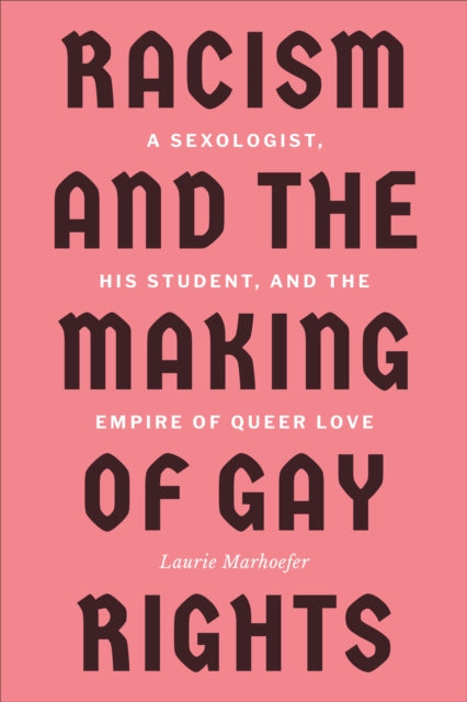 Racism and the Making of Gay Rights: A Sexologist, His Student, and the Empire of Queer Love