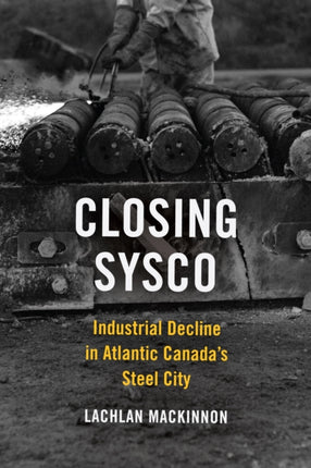 Closing Sysco: Industrial Decline in Atlantic Canada's Steel City