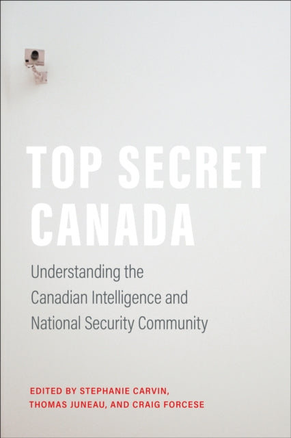 Top Secret Canada: Understanding the Canadian Intelligence and National Security Community