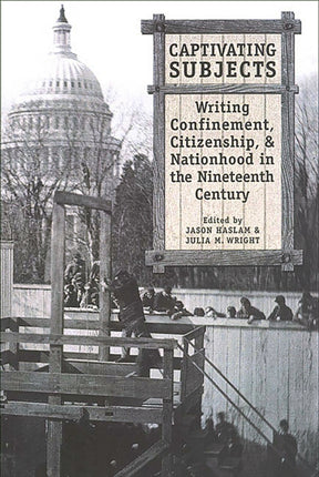 Captivating Subjects: Writing Confinement, Citizenship, and Nationhood in the Nineteenth Century