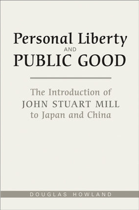 Personal Liberty and Public Good: The Introduction of John Stuart Mill to Japan and China