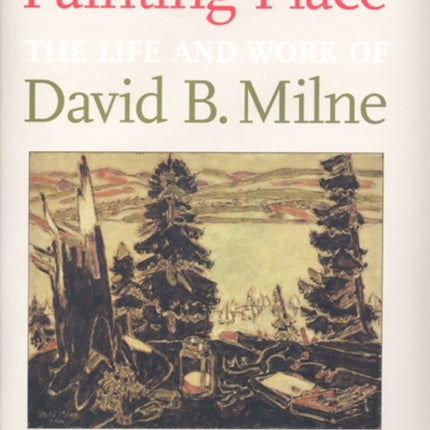 Painting Place: The Life and Work of David B. Milne