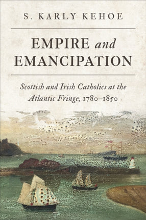 Empire and Emancipation: Scottish and Irish Catholics at the Atlantic Fringe, 1780-1850