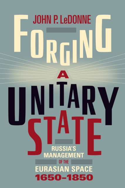 Forging a Unitary State: Russia's Management of the Eurasian Space, 1650-1850