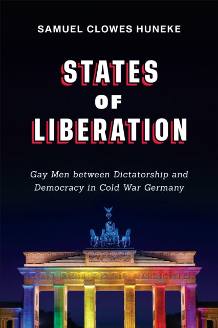 States of Liberation: Gay Men between Dictatorship and Democracy in Cold War Germany