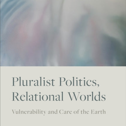 Pluralist Politics, Relational Worlds: Vulnerability and Care of the Earth