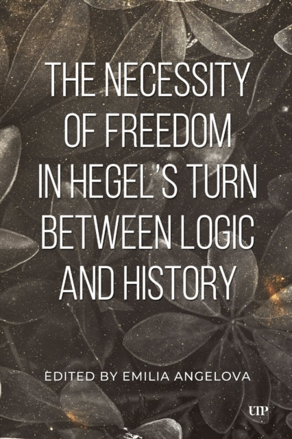 The Necessity of Freedom in Hegels Turn Between Logic and History