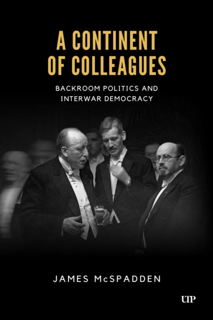 A Continent of Colleagues  Backroom Politics and Interwar Democracy