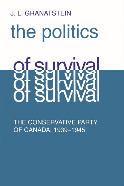 Politics of Survival: The Conservative Part of Canada, 1939-1945