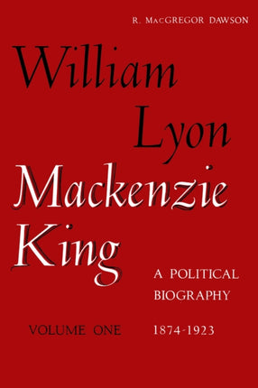 William Lyon Mackenzie King, Volume 1, 1874-1923: A Political Biography