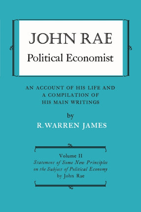 John Rae Political Economist: An Account of His Life and A Compilation of His Main Writings: Volume II: Statement of Some New Principles on the Subject of Political Economy (reprinted)