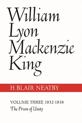 William Lyon Mackenzie King, Volume III, 1932-1939: The Prism of Unity